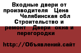 Входные двери от производителя › Цена ­ 9 900 - Челябинская обл. Строительство и ремонт » Двери, окна и перегородки   